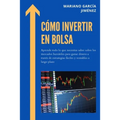 Cómo invertir en Bolsa: Aprende todo lo que necesitas saber sobre los mercados bursátiles para ganar dinero a través de estrategias fáciles y