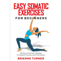 Easy Somatic Exercises for Beginners: 28 Days of Somatic Release to Dissolve Tension and Find Peace