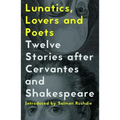 Lunatics, Lovers and Poets: Twelve Stories After Cervantes and Shakespeare