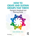 How to Create and Sustain Groups That Thrive: Therapist's Workbook and Planning Guide