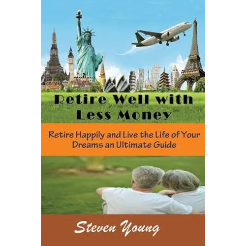 Retire Well with Less Money: Retire Happily and Live the Life of Your Dreams: An Ultimate Guide
