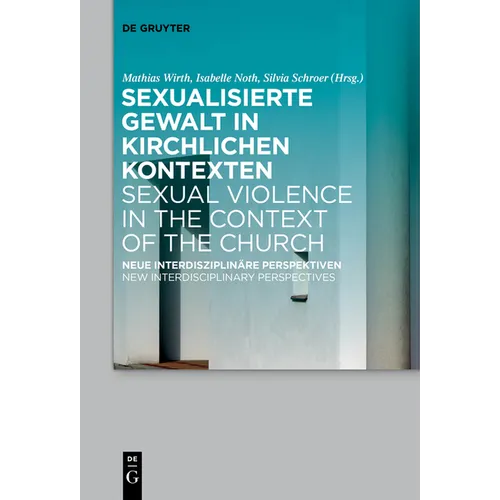 Sexualisierte Gewalt in Kirchlichen Kontexten Sexual Violence in the Context of the Church: Neue Interdisziplinäre Perspektiven New Interdisciplinary