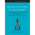 Quién Sostiene Tu Escalera: La Decisión Más Importante del Liderazgo: Seleccionar Tus Líderes