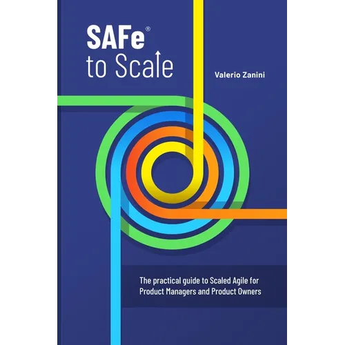 SAFe to Scale: The practical guide to Scaled Agile for Product Managers and Product Owners