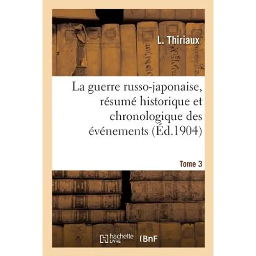 La Guerre Russo-Japonaise, Résumé Historique Et Chronologique Des Événements. Tome 3