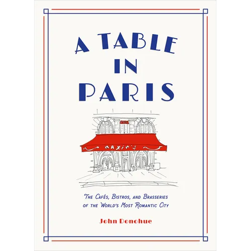 A Table in Paris: The Cafés, Bistros, and Brasseries of the World's Most Romantic City