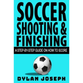 Soccer Shooting & Finishing: A Step-by-Step Guide on How to Score