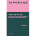 Das Politikum Wolf: Spurensuche Nach Den Politischen Funktionalisierungen Eines Denaturalisierten Tieres