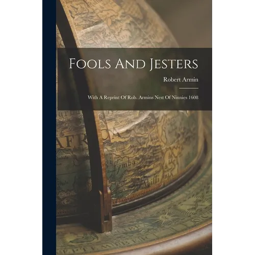 Fools And Jesters: With A Reprint Of Rob. Armins Nest Of Ninnies 1608