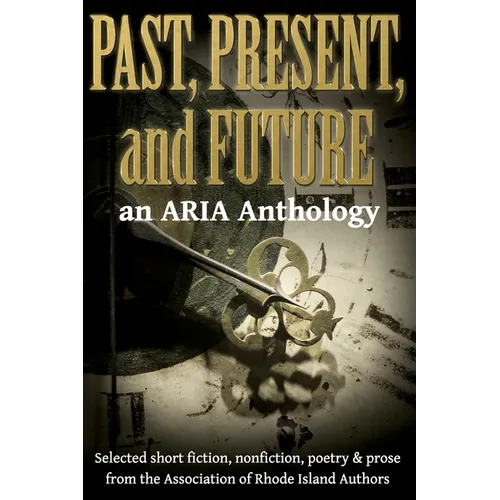Past, Present, and Future: Selected short fiction, non-fiction, poetry & prose from The Association of Rhode Island Authors