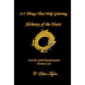 111 Things That Help Grieving: Alchemy of the Heart: Love Loss Grief Transformation Eternal Love