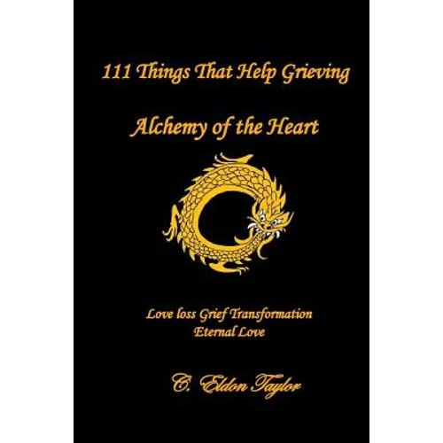 111 Things That Help Grieving: Alchemy of the Heart: Love Loss Grief Transformation Eternal Love