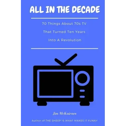 All in the Decade: 70 Things About 70s TV That Turned Ten Years Into a Revolution
