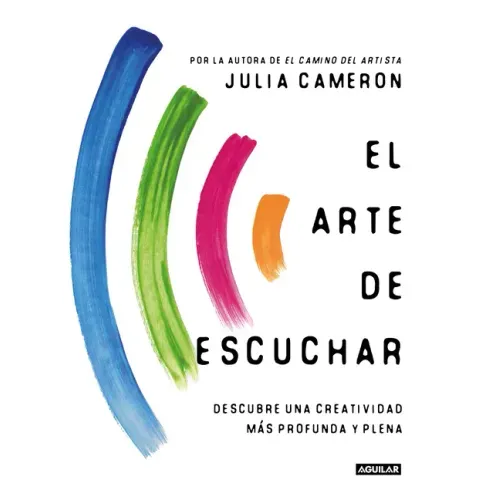 El Arte de Escuchar. Descubre Una Creatividad Más Profunda Y Plena / The Listening Path: The Creative Art of Attention