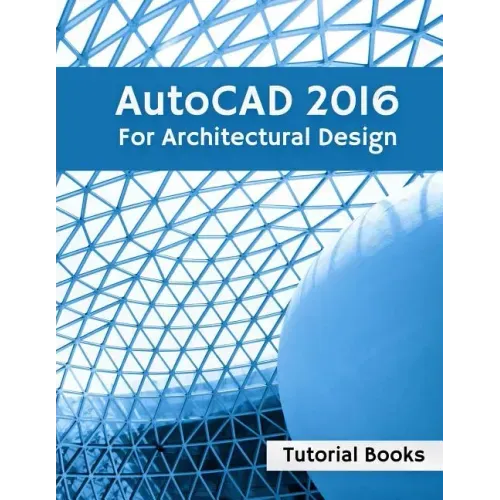 AutoCAD 2016 For Architectural Design: Floor Plans, Elevations, Printing, 3D Architectural Modeling, and Rendering
