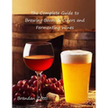 The Complete Guide to Brewing Beers & Ciders and Fermenting Wines