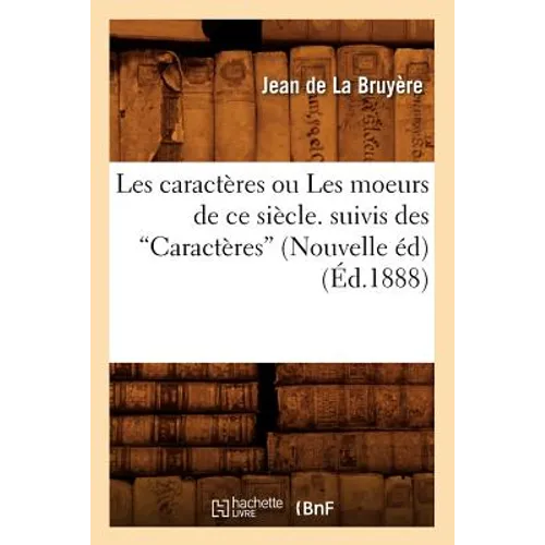 Les Caractères Ou Les Moeurs de CE Siècle, Suivis Des Caractères (Ed.1888)