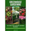 Greenhouse Gardening: The Ultimate Guide to Achieving Your Dream Greenhouse