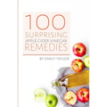 100 Surprising Apple Cider Vinegar Remedies: Cleanse Your Body Today With Apple Cider Vinegar, Detox Your Way To Health And Beauty, Homemade ACV Remed