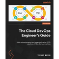 The Cloud DevOps Engineer's Guide: Build, automate, secure, and scale cloud-native CI/CD pipelines with DevOps best practices