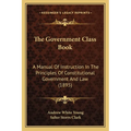 The Government Class Book: A Manual Of Instruction In The Principles Of Constitutional Government And Law (1895)