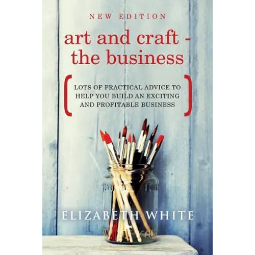 Art and Craft - The Business: Lots of practical advice to help you build an exciting and profitable business