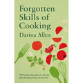 Forgotten Skills of Cooking: 700 Recipes Showing You Why the Time-Honoured Ways Are the Best