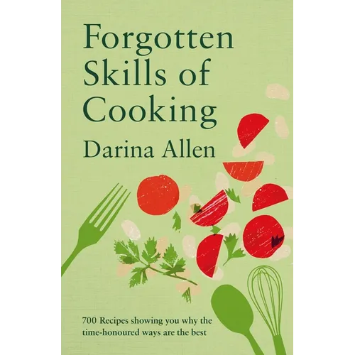 Forgotten Skills of Cooking: 700 Recipes Showing You Why the Time-Honoured Ways Are the Best