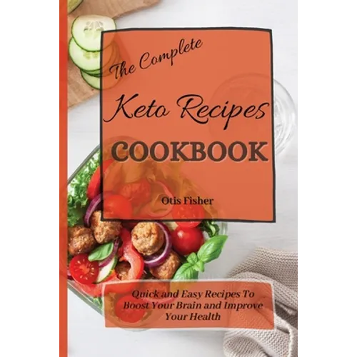 The Complete Keto Recipes Cookbook: Quick and Easy Recipes To Boost Your Brain and Improve Your Health
