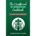 The Unofficial Starbucks Cookbook in Less Than 5 minutes: Your Go-To Starbucks Book For Preparing Your Favorite Drinks At Home and Saving Money