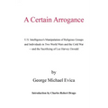 A Certain Arrogance: U.S. Intelligence's Manipulation of Religious Groups and Individuals in Two World Wars and the Cold War -And the Sacri