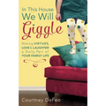 In This House, We Will Giggle: Making Virtues, Love, & Laughter a Daily Part of Your Family Life