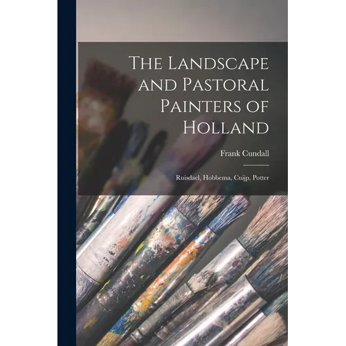 The Landscape and Pastoral Painters of Holland: Ruisdael, Hobbema, Cuijp, Potter