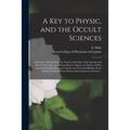 A Key to Physic, and the Occult Sciences: Opening to Mental View, the System and Order of the Interior and Exterior Heavens; the Analogy Betwixt Angel