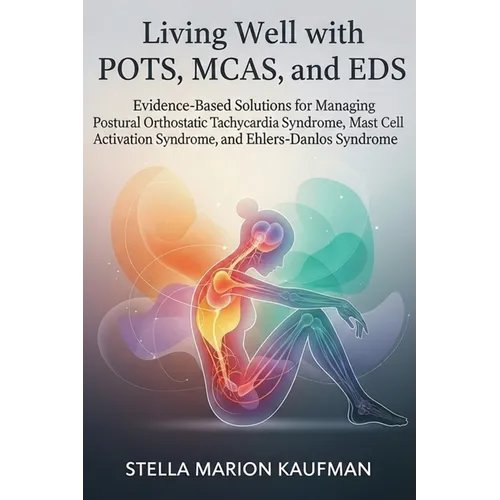 Living Well with POTS, MCAS, and EDS: Evidence-Based Solutions for Managing Postural Orthostatic Tachycardia Syndrome, Mast Cell Activation Syndrome,