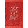 The Mystery of the Dancing Shoes and Other Romanian Fairy Tales