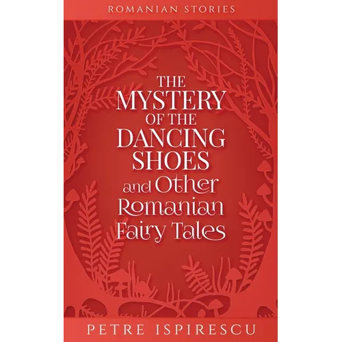 The Mystery of the Dancing Shoes and Other Romanian Fairy Tales