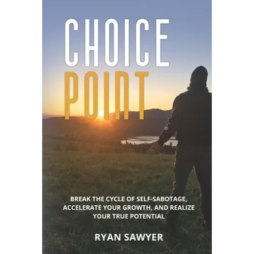 Choice Point: Break the Cycle of Self-Sabotage, Accelerate Your Growth, and Realize Your True Potential