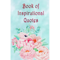 Book of Inspirational Quotes: A beautiful illustrated book of inspiration to uplift, motivate and bring joy