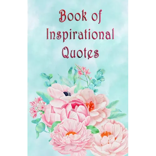 Book of Inspirational Quotes: A beautiful illustrated book of inspiration to uplift, motivate and bring joy