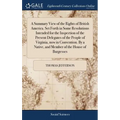 A Summary View of the Rights of British America. Set Forth in Some Resolutions Intended for the Inspection of the Present Delegates of the People of V