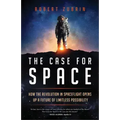 The Case for Space: How the Revolution in Spaceflight Opens Up a Future of Limitless Possibility
