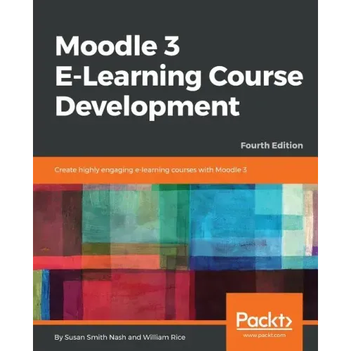 Moodle 3 E-Learning Course Development - Fourth Edition: Create highly engaging and interactive e-learning courses with Moodle 3