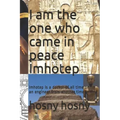 I am the one who came in peace Imhotep: Imhotep is a doctor of all time or an engineer from another time