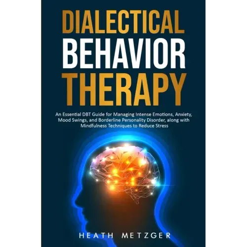 Dialectical Behavior Therapy: An Essential DBT Guide for Managing Intense Emotions, Anxiety, Mood Swings, and Borderline Personality Disorder, along
