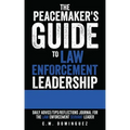 The Peacemaker's Guide to Law Enforcement Leadership: Daily Advice/Tips/Reflections Journal For the Law Enforcement Servant Leader