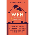 Wfh (Working from Home): How to Build a Career You Love When You're Not in the Office