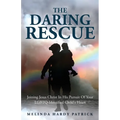 The Daring Rescue: Joining Jesus Christ In His Pursuit Of Your LGBTQ-Identified Child's Heart