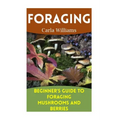 Foraging: Beginner's Guide to Foraging Mushrooms and Berries: (Foraging Books, Forager Book)