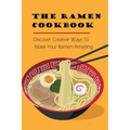 The Ramen Cookbook: Discover Creative Ways To Make Your Ramen Amazing: Super Easy Ramen Noodle Recipes